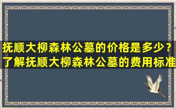 抚顺大柳森林公墓的价格是多少？了解抚顺大柳森林公墓的费用标准