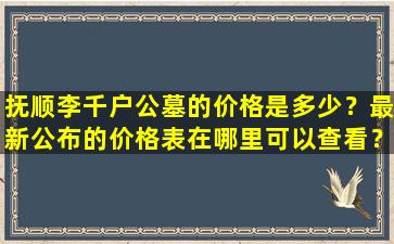 抚顺李千户公墓的价格是多少？最新公布的价格表在哪里可以查看？