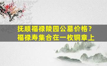 抚顺福禄陵园公墓价格？福禄寿集合在一枚铜章上