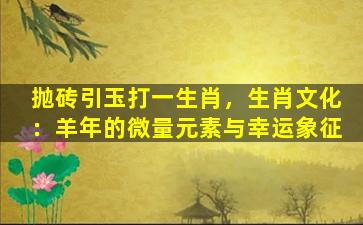 抛砖引玉打一生肖，生肖文化：羊年的微量元素与幸运象征