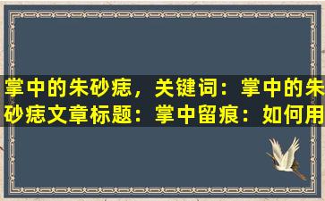 掌中的朱砂痣，关键词：掌中的朱砂痣

文章标题：掌中留痕：如何用朱砂痣提升运势