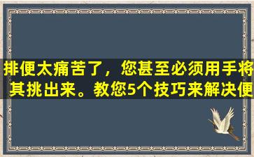 排便太痛苦了，您甚至必须用手将其挑出来。教您5个技巧来解决便秘问题