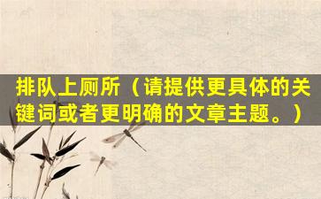 排队上厕所（请提供更具体的关键词或者更明确的文章主题。）