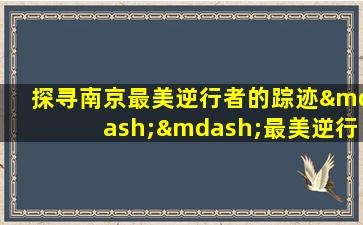 探寻南京最美逆行者的踪迹——最美逆行者南京公墓