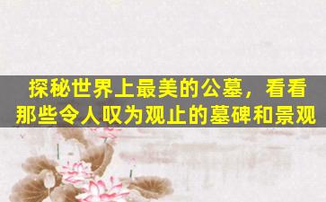 探秘世界上最美的公墓，看看那些令人叹为观止的墓碑和景观