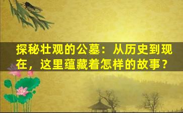 探秘壮观的公墓：从历史到现在，这里蕴藏着怎样的故事？
