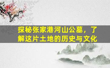 探秘张家港河山公墓，了解这片土地的历史与文化