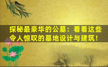 探秘最豪华的公墓：看看这些令人惊叹的墓地设计与建筑！