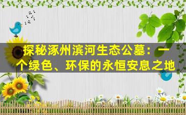 探秘涿州滨河生态公墓：一个绿色、环保的永恒安息之地