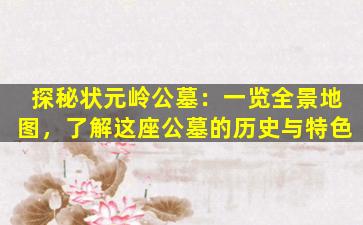 探秘状元岭公墓：一览全景地图，了解这座公墓的历史与特色