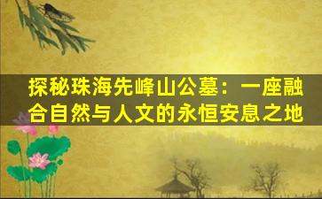 探秘珠海先峰山公墓：一座融合自然与人文的永恒安息之地