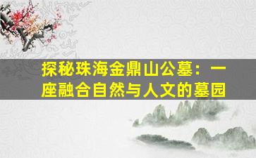 探秘珠海金鼎山公墓：一座融合自然与人文的墓园