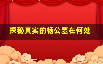 探秘真实的杨公墓在何处