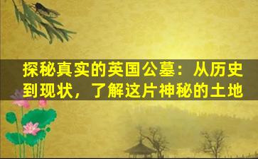 探秘真实的英国公墓：从历史到现状，了解这片神秘的土地