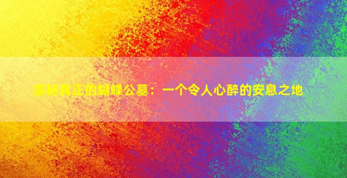探秘真正的蝴蝶公墓：一个令人心醉的安息之地