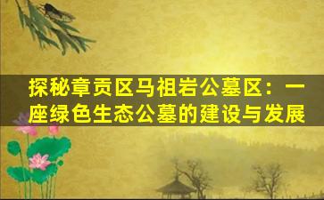 探秘章贡区马祖岩公墓区：一座绿色生态公墓的建设与发展
