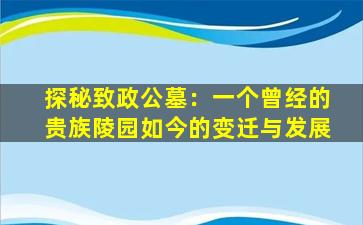 探秘致政公墓：一个曾经的贵族陵园如今的变迁与发展