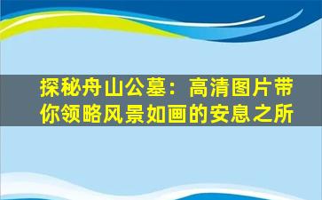 探秘舟山公墓：高清图片带你领略风景如画的安息之所