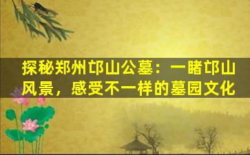 探秘郑州邙山公墓：一睹邙山风景，感受不一样的墓园文化