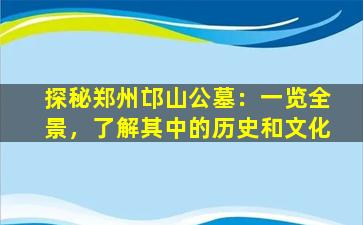 探秘郑州邙山公墓：一览全景，了解其中的历史和文化