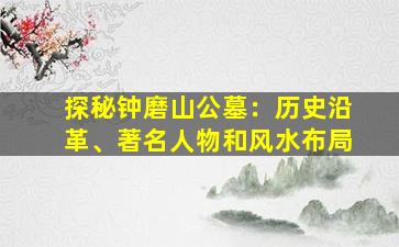 探秘钟磨山公墓：历史沿革、著名人物和风水布局