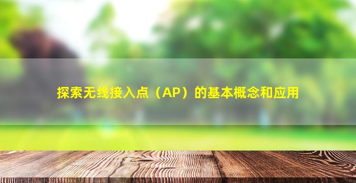 探索无线接入点（AP）的基本概念和应用