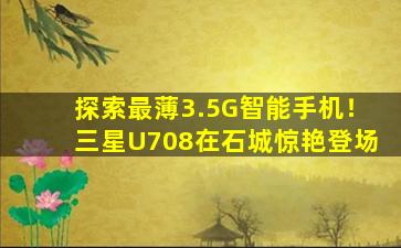 探索最薄3.5G智能手机！三星U708在石城惊艳登场