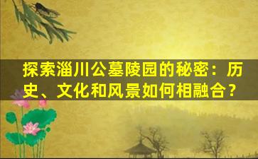 探索淄川公墓陵园的秘密：历史、文化和风景如何相融合？
