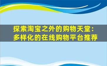 探索淘宝之外的购物天堂：多样化的在线购物平台推荐