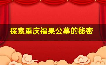 探索重庆福果公墓的秘密