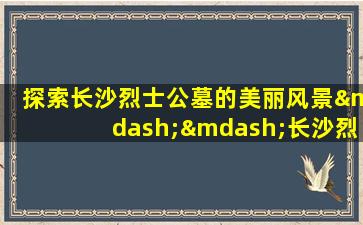 探索长沙烈士公墓的美丽风景——长沙烈士公墓图片欣赏