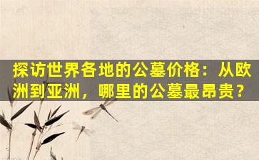 探访世界各地的公墓价格：从欧洲到亚洲，哪里的公墓最昂贵？