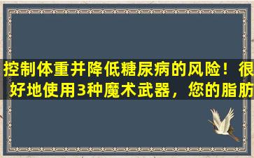 控制体重并降低糖尿病的风险！很好地使用3种魔术武器，您的脂肪较少，血糖将是稳定的