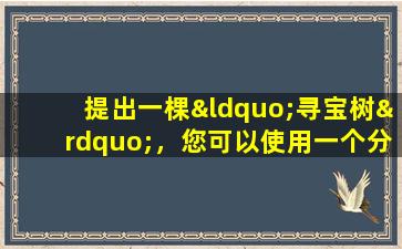 提出一棵“寻宝树”，您可以使用一个分支来激活它。树枝和叶子郁郁葱葱，富有，它们是美丽而霸气的。