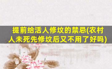 提前给活人修坟的禁忌(农村人未死先修坟后又不用了好吗)