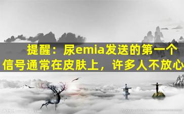 提醒：尿emia发送的第一个信号通常在皮肤上，许多人不放心