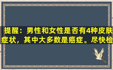 提醒：男性和女性是否有4种皮肤症状，其中大多数是癌症。尽快检查