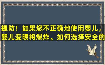 提防！如果您不正确地使用婴儿，婴儿变暖将爆炸。如何选择安全的手工暖产品