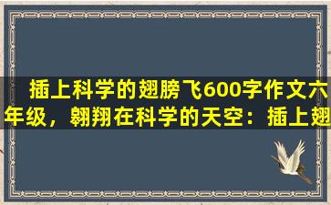 插上科学的翅膀飞600字作文六年级，翱翔在科学的天空：插上翅膀的飞行之旅