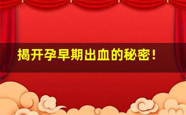 揭开孕早期出血的秘密！