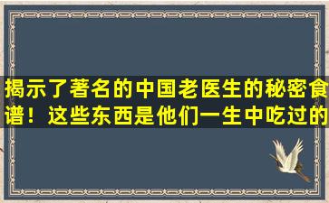 揭示了著名的中国老医生的秘密食谱！这些东西是他们一生中吃过的健康宝藏！