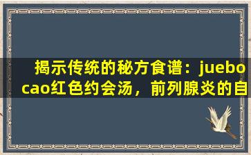 揭示传统的秘方食谱：juebocao红色约会汤，前列腺炎的自然敌人