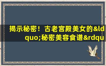 揭示秘密！古老宫殿美女的“秘密美容食谱”