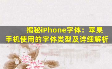 揭秘iPhone字体：苹果手机使用的字体类型及详细解析