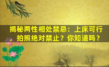 揭秘两性相处禁忌：上床可行，拍照绝对禁止？你知道吗？