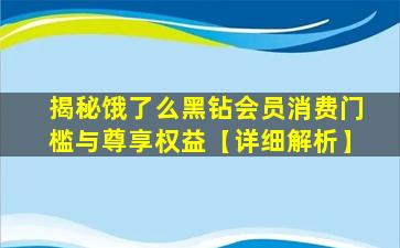 揭秘饿了么黑钻会员消费门槛与尊享权益【详细解析】