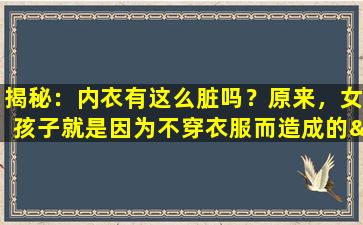 揭秘：内衣有这么脏吗？原来，女孩子就是因为不穿衣服而造成的“麻烦”。
