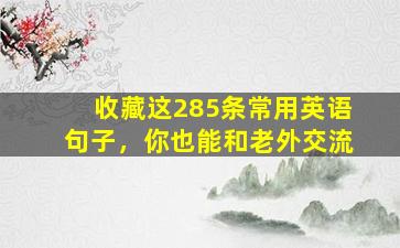 收藏这285条常用英语句子，你也能和老外交流