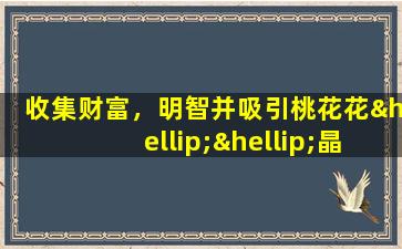 收集财富，明智并吸引桃花花……晶体的影响大不相同。哪一个适合您？