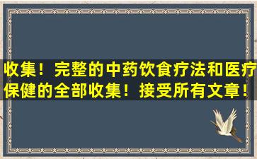 收集！完整的中药饮食疗法和医疗保健的全部收集！接受所有文章！
